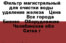 Фильтр магистральный для очистки воды, удаление железа › Цена ­ 1 500 - Все города Бизнес » Оборудование   . Челябинская обл.,Сатка г.